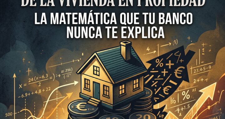 El coste invisible de la vivienda en propiedad: La matemática que tu banco nunca te explica